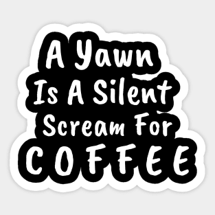 A Yawn Is A Silent Scream For Coffee Sticker